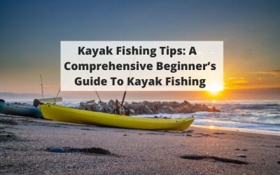 Kayak Fishing Tips: A Comprehensive Beginner’s Guide To Kayak Fishing